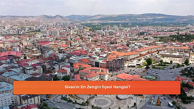 Sivas'ın En Zengin İlçesi Hangisi?