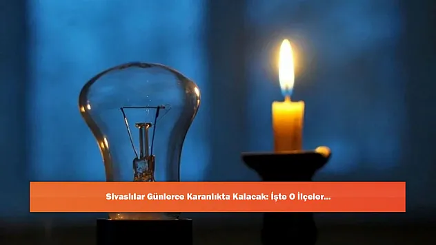 Sivaslılar Günlerce Karanlıkta Kalacak: İşte O İlçeler...