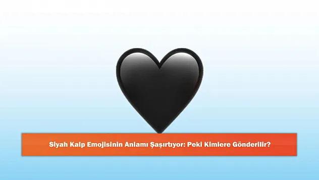 Siyah Kalp Emojisinin Anlamı Şaşırtıyor: Peki Kimlere Gönderilir?