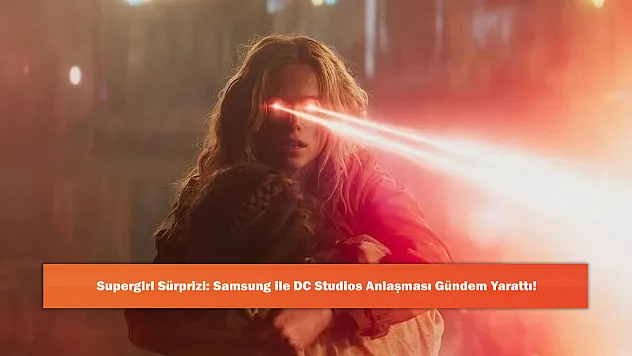 Supergirl Sürprizi: Samsung ile DC Studios Anlaşması Gündem Yarattı!
