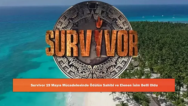 Survivor 19 Mayıs Mücadelesinde Ödülün Sahibi ve Elenen İsim Belli Oldu