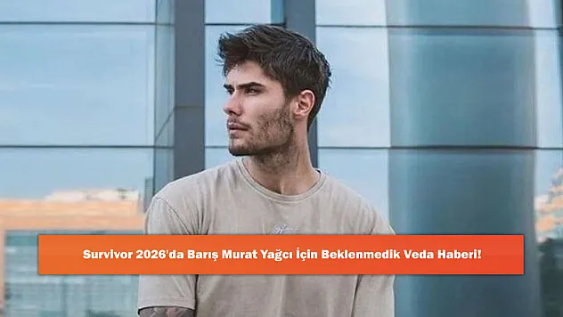 Survivor 2026'da Barış Murat Yağcı İçin Beklenmedik Veda Haberi