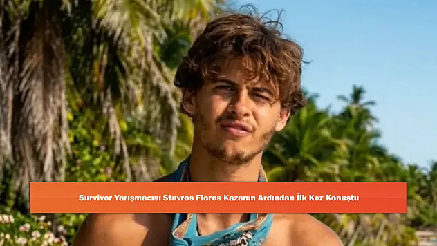 Survivor Yarışmacısı Stavros Floros Kazanın Ardından İlk Kez Konuştu