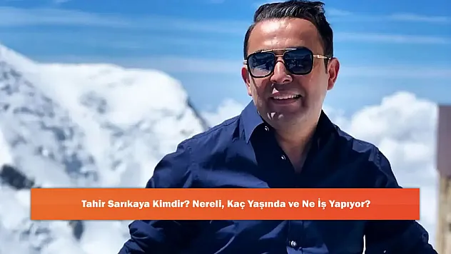 Tahir Sarıkaya Kimdir? Nereli, Kaç Yaşında ve Ne İş Yapıyor?