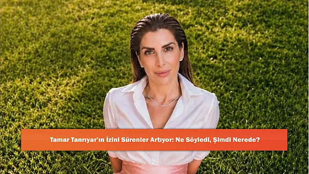 Tamar Tanrıyar'ın İzini Sürenler Artıyor: Ne Söyledi, Şimdi Nerede?