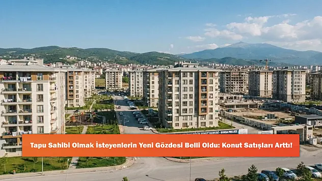 Tapu Sahibi Olmak İsteyenlerin Yeni Gözdesi Belli Oldu: Konut Satışları Arttı!