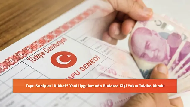 Tapu Sahipleri Dikkat? Yeni Uygulamada Binlerce Kişi Yakın Takibe Alındı!