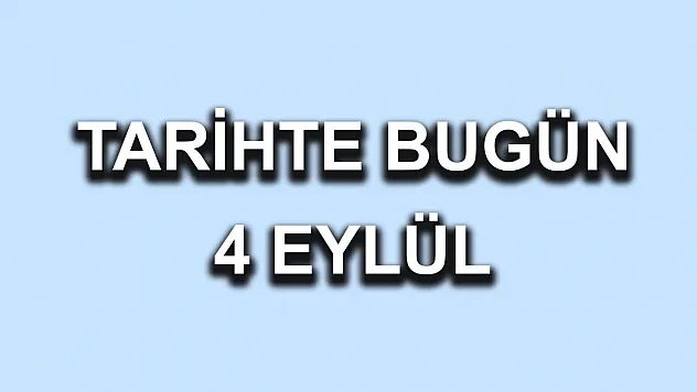 Tarihte Bugün: 4 Eylül'de Yaşanan Önemli Olaylar