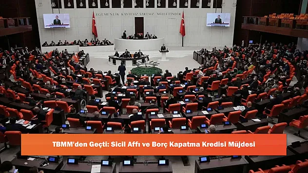 TBMM'den Geçti: Sicil Affı ve Borç Kapatma Kredisi Müjdesi