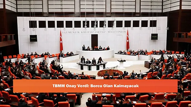 TBMM Onay Verdi: Borcu Olan Kalmayacak