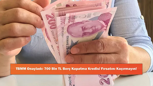 TBMM Onayladı: 700 Bin TL Borç Kapatma Kredisi Fırsatını Kaçırmayın!