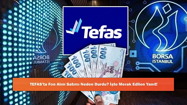 TEFAS'ta Fon Alım Satımı Neden Durdu? İşte Merak Edilen Yanıt!