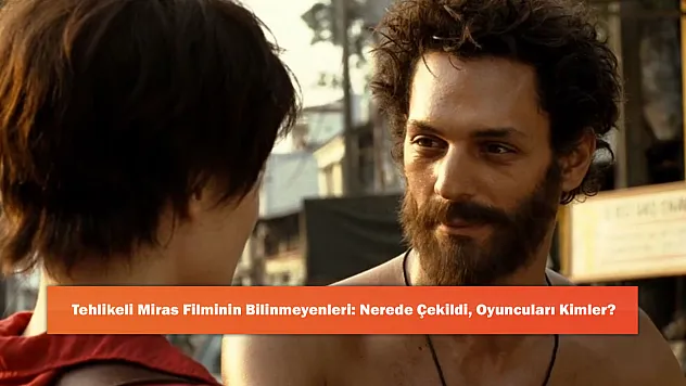 Tehlikeli Miras Filminin Bilinmeyenleri: Nerede Çekildi, Oyuncuları Kimler?