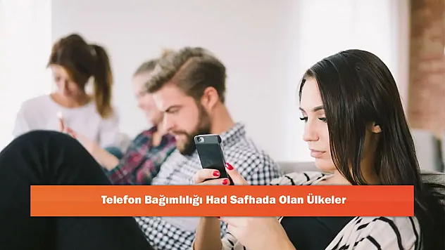 Telefon Bağımlılığı Had Safhada Olan Ülkeler