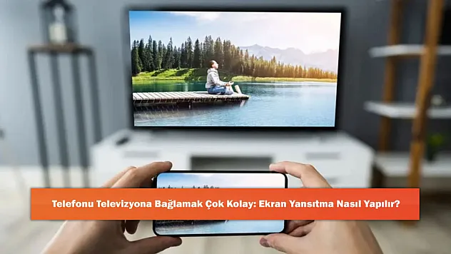 Telefonu Televizyona Bağlamak Çok Kolay: Ekran Yansıtma Nasıl Yapılır?