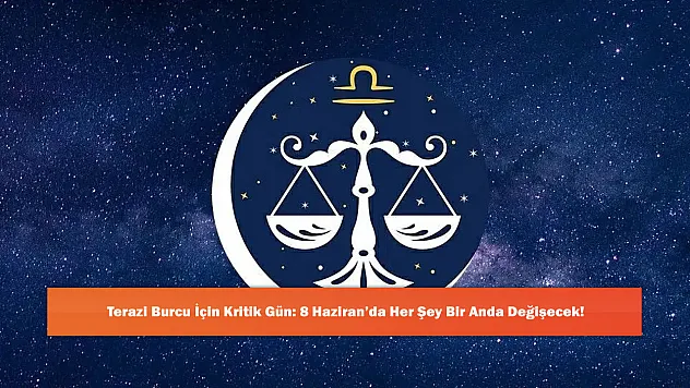 Terazi Burcu İçin Kritik Gün: 8 Haziran'da Her Şey Bir Anda Değişecek!
