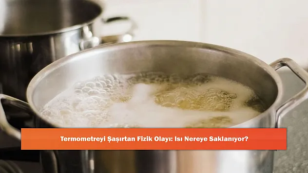 Termometreyi Şaşırtan Fizik Olayı: Isı Nereye Saklanıyor?