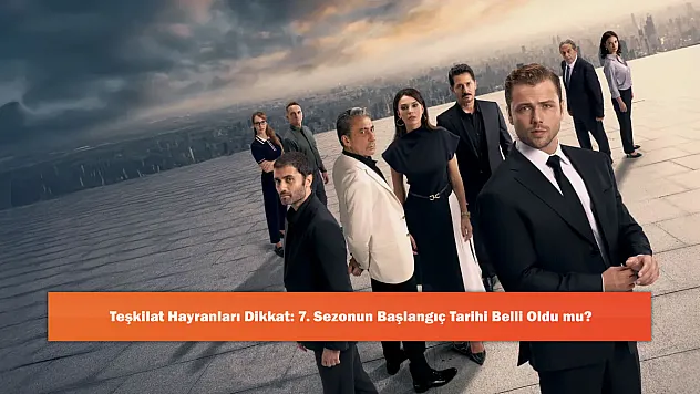 Teşkilat Hayranları Dikkat: 7. Sezonun Başlangıç Tarihi Belli Oldu mu?