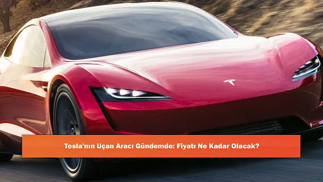 Tesla'nın Uçan Aracı Gündemde: Fiyatı Ne Kadar Olacak?