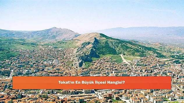 Tokat'ın En Büyük İlçesi Hangisi?