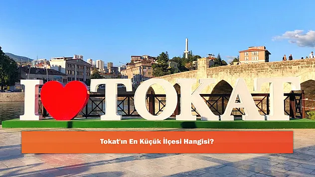 Tokat'ın En Küçük İlçesi Hangisi?