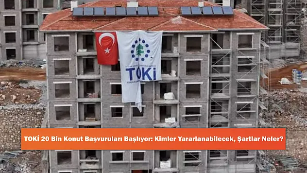 TOKİ 20 Bin Konut Başvuruları Başlıyor: Kimler Yararlanabilecek, Şartlar Neler?