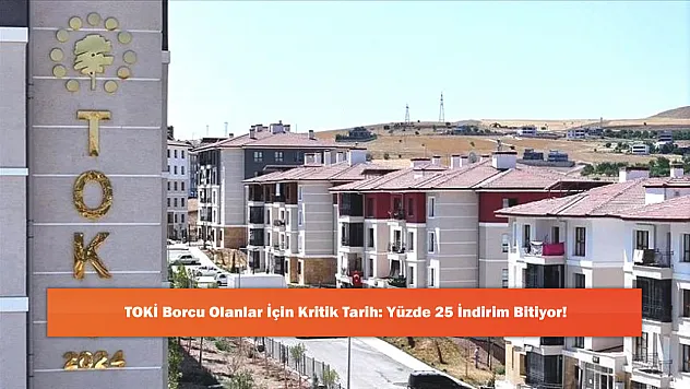 TOKİ Borcu Olanlar İçin Kritik Tarih: Yüzde 25 İndirim Bitiyor!