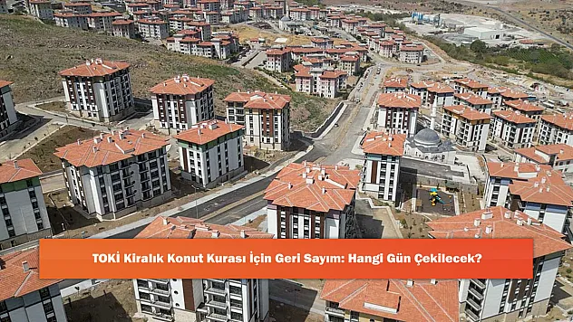 TOKİ Kiralık Konut Kurası İçin Geri Sayım: Hangi Gün Çekilecek?