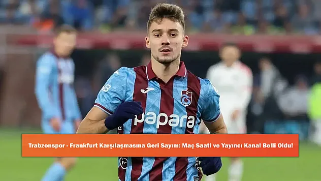 Trabzonspor - Frankfurt Karşılaşmasına Geri Sayım: Maç Saati ve Yayıncı Kanal Belli Oldu!
