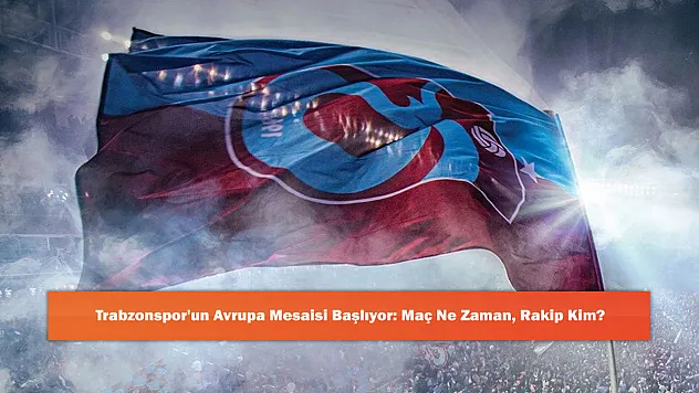 Trabzonspor'un Avrupa Mesaisi Başlıyor: Maç Ne Zaman, Rakip Kim?