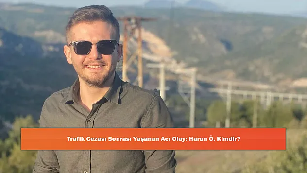 Trafik Cezası Sonrası Yaşanan Acı Olay: Harun Ö. Kimdir?