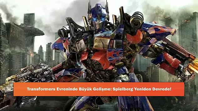 Transformers Evreninde Büyük Gelişme: Spielberg Yeniden Devrede!