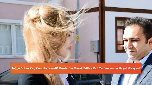 Tuğçe Orhan Kaç Yaşında, Nereli? Burdur'un Merak Edilen Vali Yardımcısının Hayat Hikayesi!