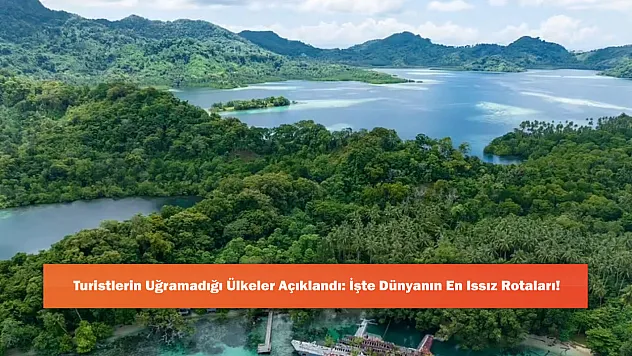 Turistlerin Uğramadığı Ülkeler Açıklandı: İşte Dünyanın En Issız Rotaları!