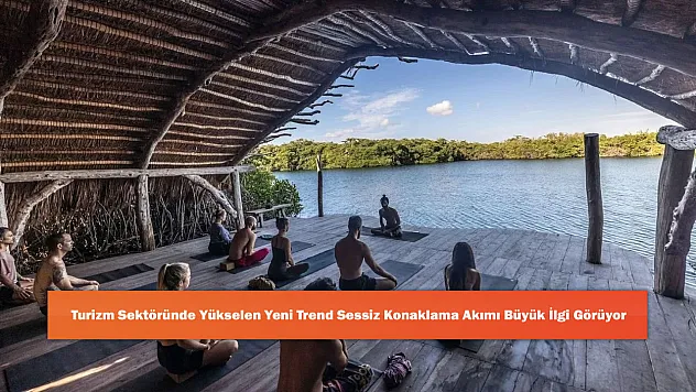Turizm Sektöründe Yükselen Yeni Trend Sessiz Konaklama Akımı Büyük İlgi Görüyor