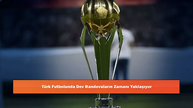 Türk Futbolunda Dev Randevuların Zamanı Yaklaşıyor