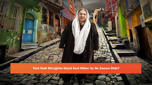 Türk Halk Müziğinin Güçlü Sesi Dilber Ay Ne Zaman Öldü?