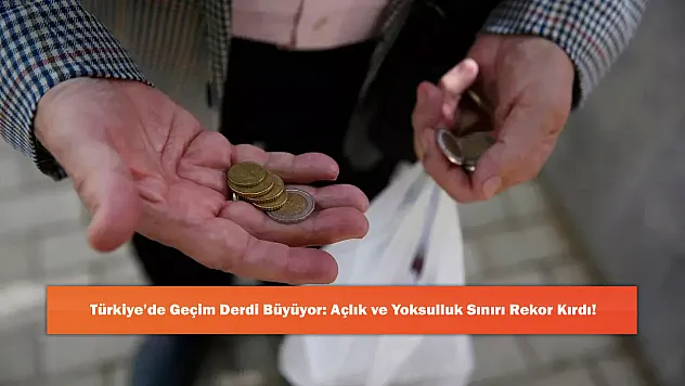 Türkiye'de Geçim Derdi Büyüyor: Açlık ve Yoksulluk Sınırı Rekor Kırdı!