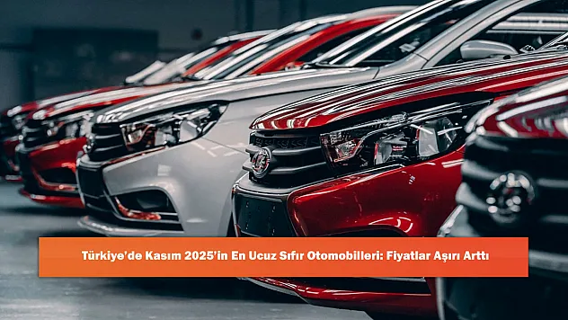 Türkiye'de Kasım 2025'in En Ucuz Sıfır Otomobilleri: Fiyatlar Aşırı Arttı