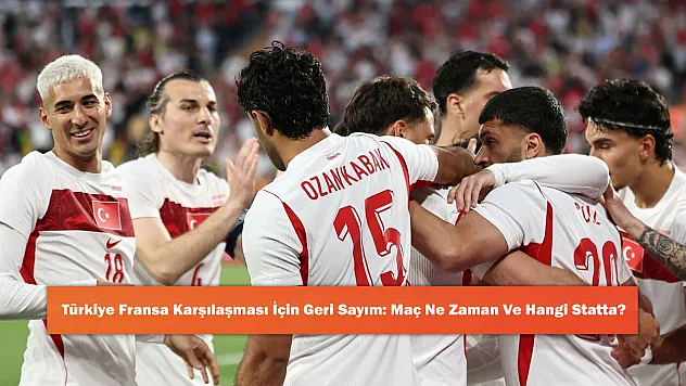 Türkiye Fransa Karşılaşması İçin Geri Sayım: Maç Ne Zaman Ve Hangi Statta?