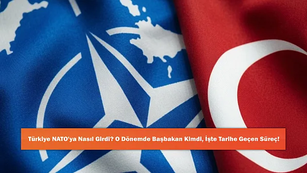 Türkiye NATO'ya Nasıl Girdi? O Dönemde Başbakan Kimdi, İşte Tarihe Geçen Süreç!