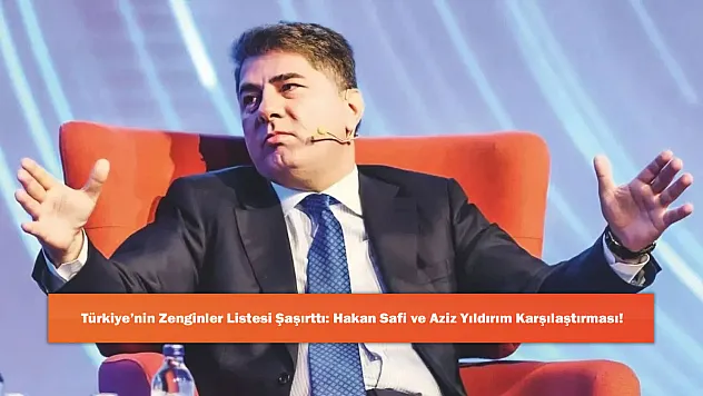 Türkiye'nin Zenginler Listesi Şaşırttı: Hakan Safi ve Aziz Yıldırım Karşılaştırması!