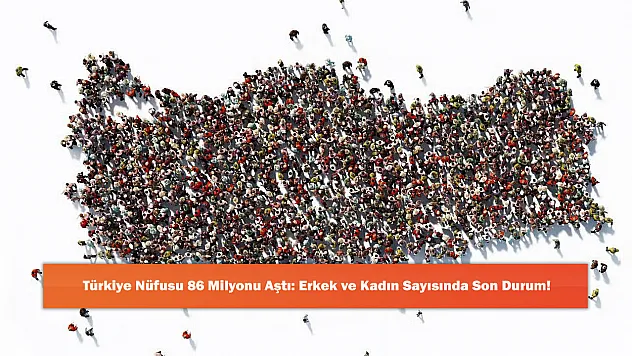 Türkiye Nüfusu 86 Milyonu Aştı: Erkek ve Kadın Sayısında Son Durum!