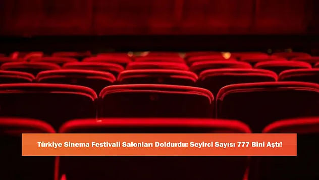 Türkiye Sinema Festivali Salonları Doldurdu: Seyirci Sayısı 777 Bini Aştı!