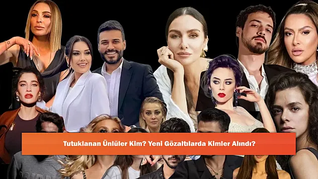 Tutuklanan Ünlüler Kim? Yeni Gözaltılarda Kimler Alındı?