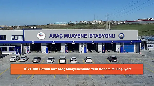 TÜVTÜRK Satıldı mı? Araç Muayenesinde Yeni Dönem mi Başlıyor!