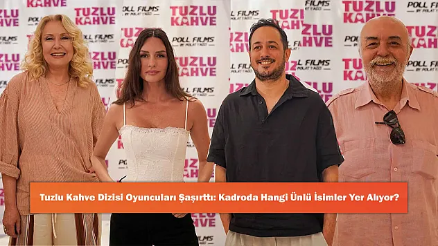 Tuzlu Kahve Dizisi Oyuncuları Şaşırttı: Kadroda Hangi Ünlü İsimler Yer Alıyor?