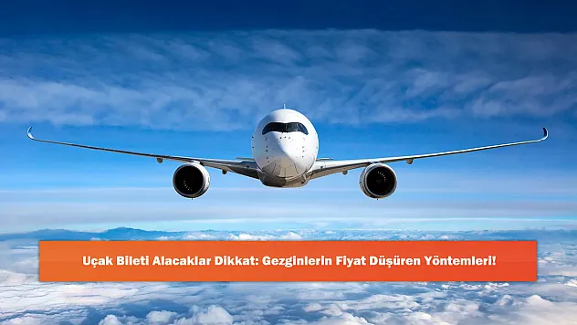 Uçak Bileti Alacaklar Dikkat: Gezginlerin Fiyat Düşüren Yöntemleri!