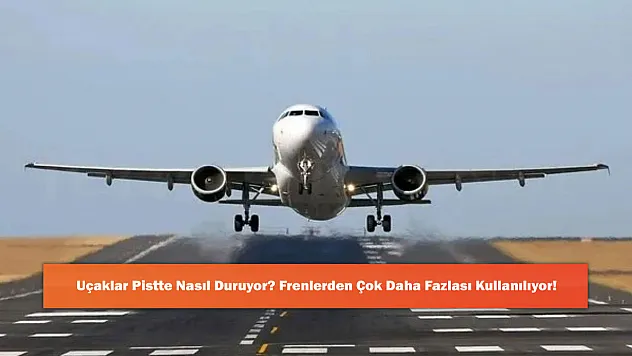 Uçaklar Pistte Nasıl Duruyor? Frenlerden Çok Daha Fazlası Kullanılıyor!