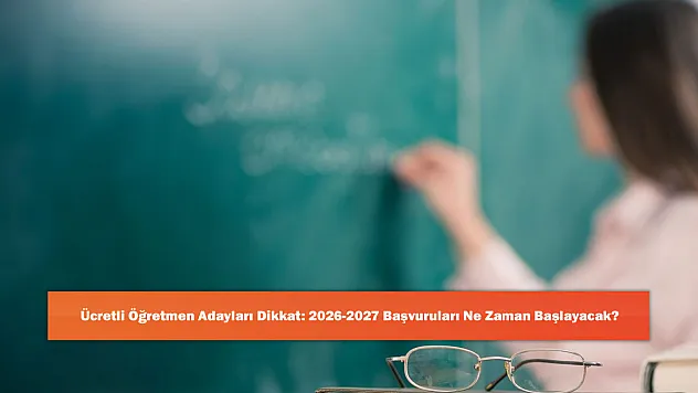 Ücretli Öğretmen Adayları Dikkat: 2026-2027 Başvuruları Ne Zaman Başlayacak?